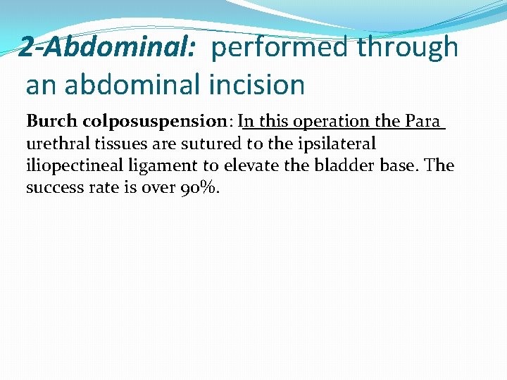 2 -Abdominal: performed through an abdominal incision Burch colposuspension: In this operation the Para