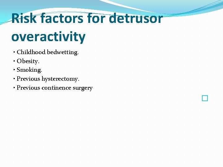 Risk factors for detrusor overactivity • Childhood bedwetting. • Obesity. • Smoking. • Previous