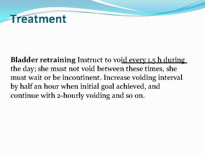 Treatment Bladder retraining Instruct to void every 1. 5 h during the day; she