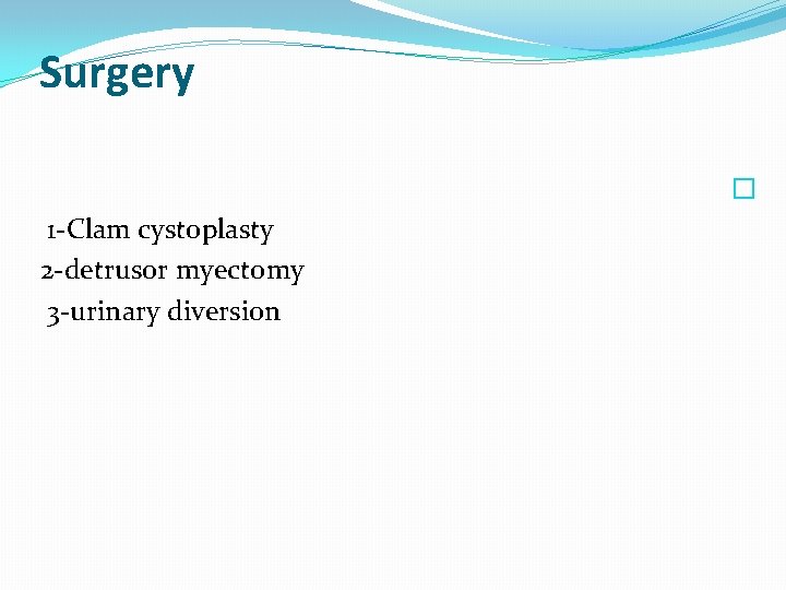 Surgery � 1 -Clam cystoplasty 2 -detrusor myectomy 3 -urinary diversion 