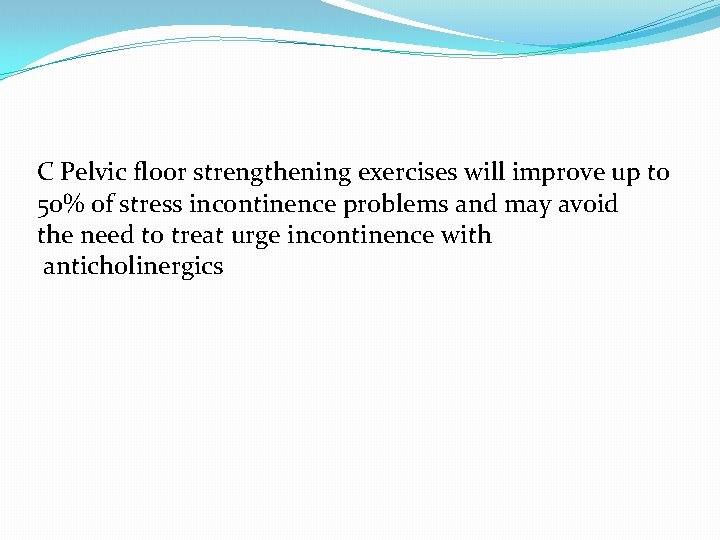 C Pelvic floor strengthening exercises will improve up to 50% of stress incontinence problems