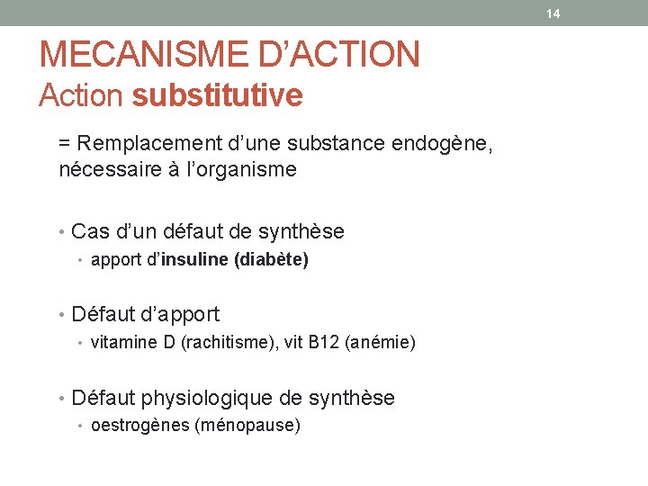 14 MECANISME D’ACTION Action substitutive = Remplacement d’une substance endogène, nécessaire à l’organisme •