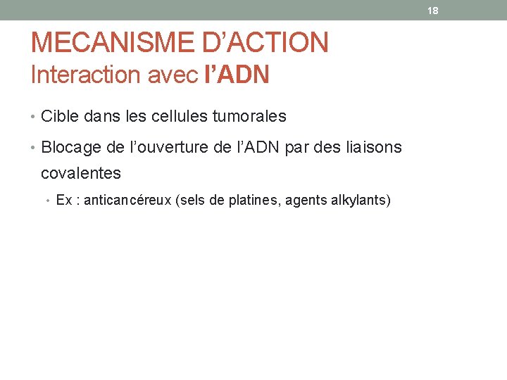 18 MECANISME D’ACTION Interaction avec l’ADN • Cible dans les cellules tumorales • Blocage