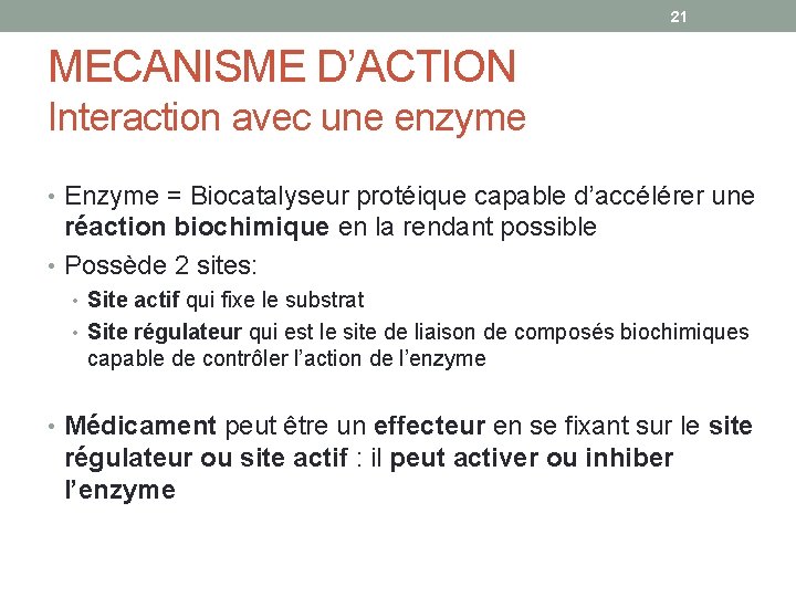 21 MECANISME D’ACTION Interaction avec une enzyme • Enzyme = Biocatalyseur protéique capable d’accélérer