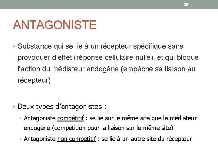 39 ANTAGONISTE • Substance qui se lie à un récepteur spécifique sans provoquer d’effet