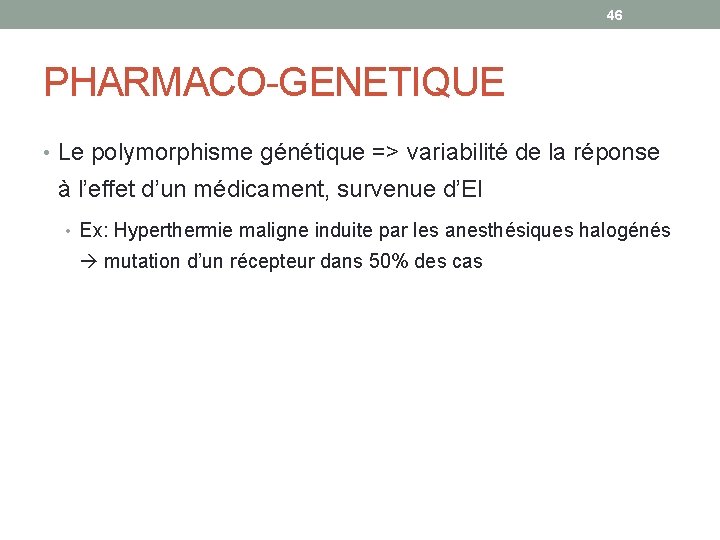 46 PHARMACO-GENETIQUE • Le polymorphisme génétique => variabilité de la réponse à l’effet d’un