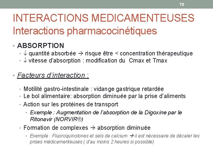 70 INTERACTIONS MEDICAMENTEUSES Interactions pharmacocinétiques • ABSORPTION • quantité absorbée risque être < concentration