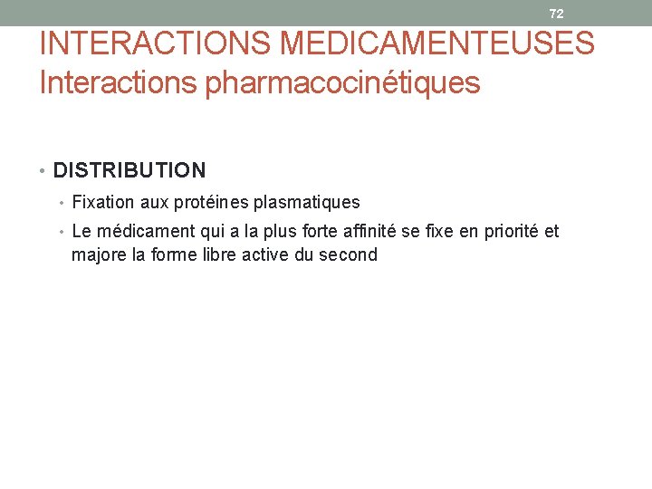 72 INTERACTIONS MEDICAMENTEUSES Interactions pharmacocinétiques • DISTRIBUTION • Fixation aux protéines plasmatiques • Le
