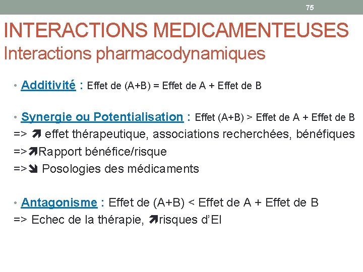 75 INTERACTIONS MEDICAMENTEUSES Interactions pharmacodynamiques • Additivité : Effet de (A+B) = Effet de