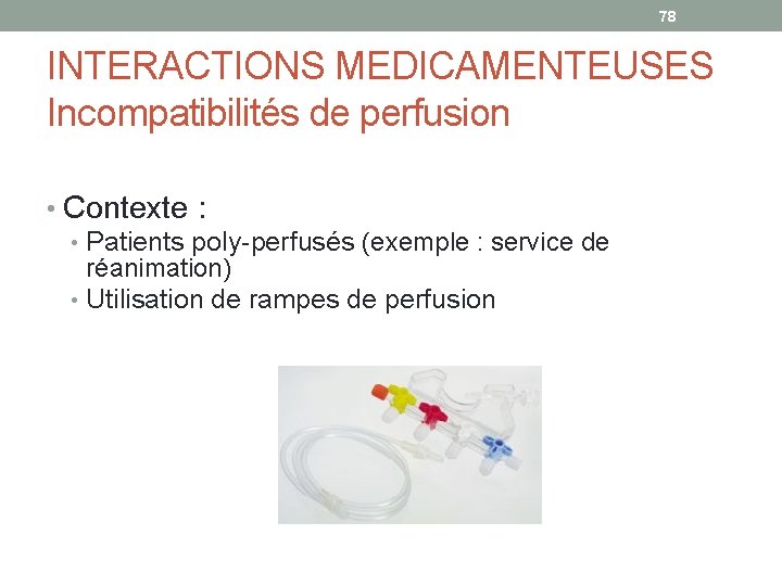 78 INTERACTIONS MEDICAMENTEUSES Incompatibilités de perfusion • Contexte : • Patients poly-perfusés (exemple :