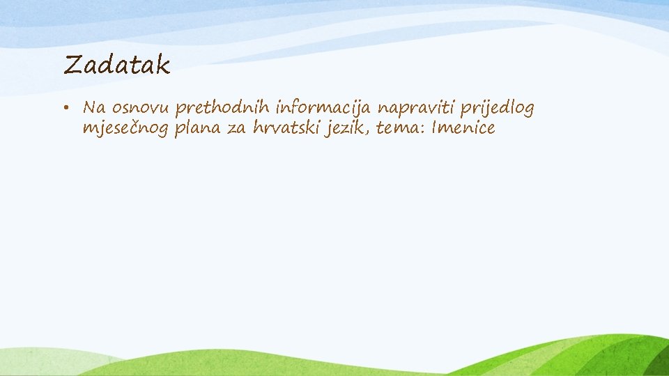Zadatak • Na osnovu prethodnih informacija napraviti prijedlog mjesečnog plana za hrvatski jezik, tema: