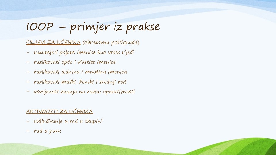 IOOP – primjer iz prakse CILJEVI ZA UČENIKA (obrazovna postignuća) - razumjeti pojam imenice