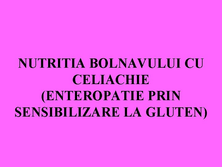 NUTRITIA BOLNAVULUI CU CELIACHIE (ENTEROPATIE PRIN SENSIBILIZARE LA GLUTEN) 