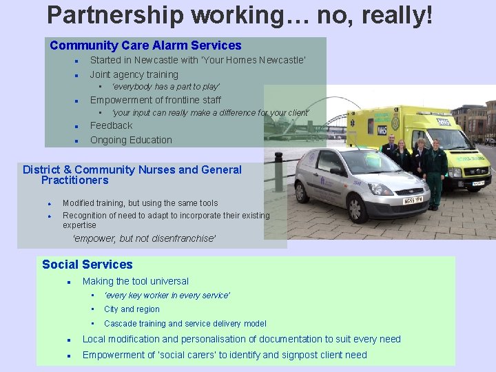 Partnership working… no, really! Community Care Alarm Services l l Started in Newcastle with