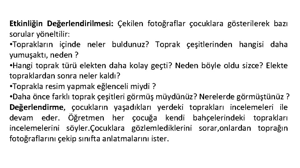 Etkinliğin Değerlendirilmesi: Çekilen fotoğraflar çocuklara gösterilerek bazı sorular yöneltilir: • Toprakların içinde neler buldunuz?