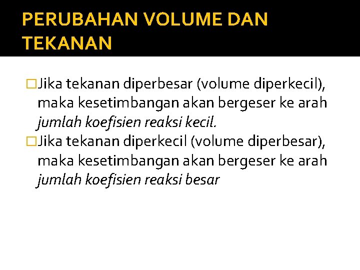 PERUBAHAN VOLUME DAN TEKANAN �Jika tekanan diperbesar (volume diperkecil), maka kesetimbangan akan bergeser ke