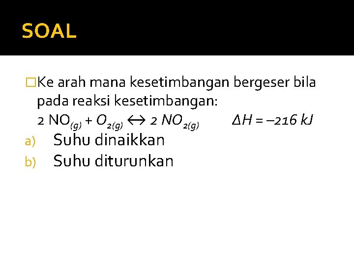 SOAL �Ke arah mana kesetimbangan bergeser bila pada reaksi kesetimbangan: 2 NO(g) + O