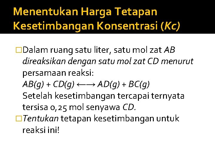 Menentukan Harga Tetapan Kesetimbangan Konsentrasi (Kc) �Dalam ruang satu liter, satu mol zat AB