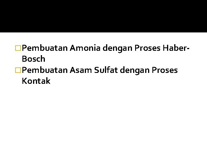 �Pembuatan Amonia dengan Proses Haber- Bosch �Pembuatan Asam Sulfat dengan Proses Kontak 