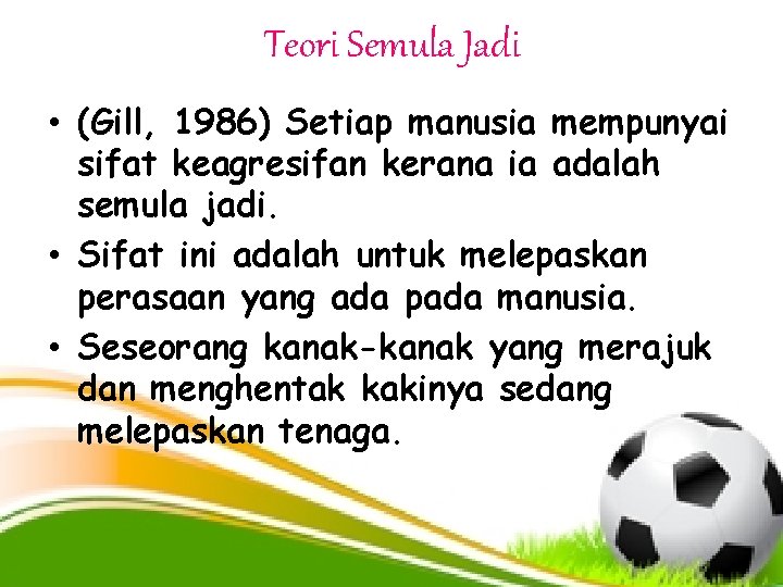 Teori Semula Jadi • (Gill, 1986) Setiap manusia mempunyai sifat keagresifan kerana ia adalah
