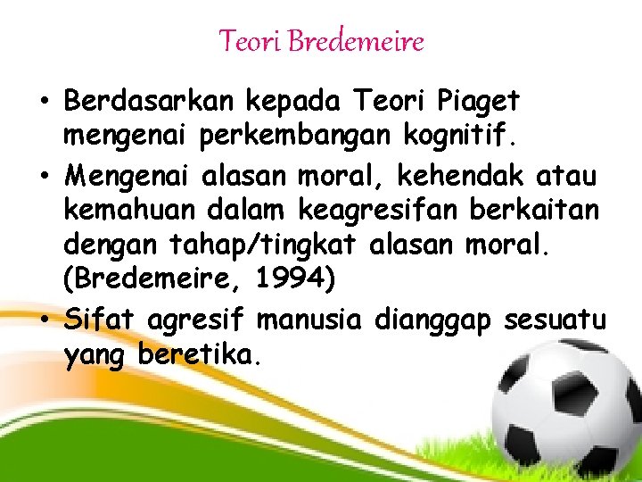 Teori Bredemeire • Berdasarkan kepada Teori Piaget mengenai perkembangan kognitif. • Mengenai alasan moral,