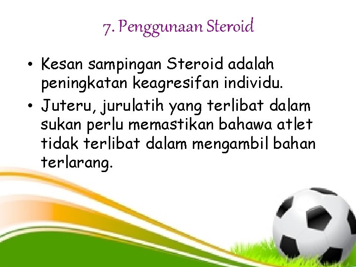 7. Penggunaan Steroid • Kesan sampingan Steroid adalah peningkatan keagresifan individu. • Juteru, jurulatih