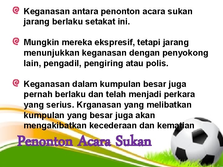 Keganasan antara penonton acara sukan jarang berlaku setakat ini. Mungkin mereka ekspresif, tetapi jarang