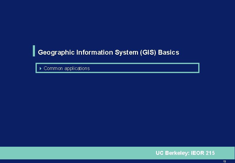 Geographic Information System (GIS) Basics 4 Common applications UC Berkeley: IEOR 215 13 