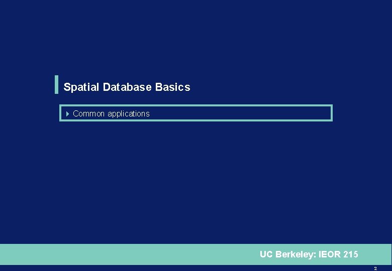 Spatial Database Basics 4 Common applications UC Berkeley: IEOR 215 2 