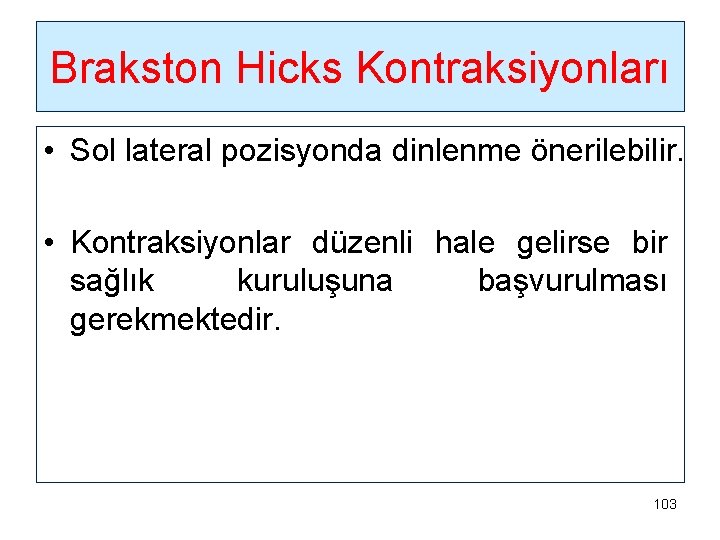 Brakston Hicks Kontraksiyonları • Sol lateral pozisyonda dinlenme önerilebilir. • Kontraksiyonlar düzenli hale gelirse