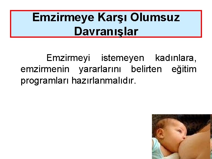 Emzirmeye Karşı Olumsuz Davranışlar Emzirmeyi istemeyen kadınlara, emzirmenin yararlarını belirten eğitim programları hazırlanmalıdır. 107