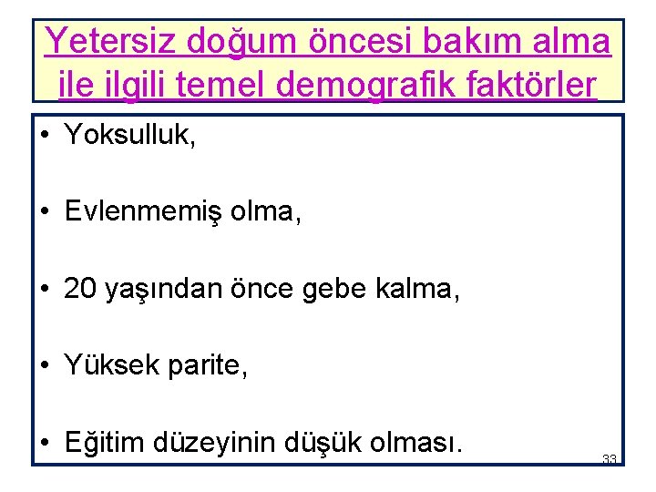 Yetersiz doğum öncesi bakım alma ile ilgili temel demografik faktörler • Yoksulluk, • Evlenmemiş