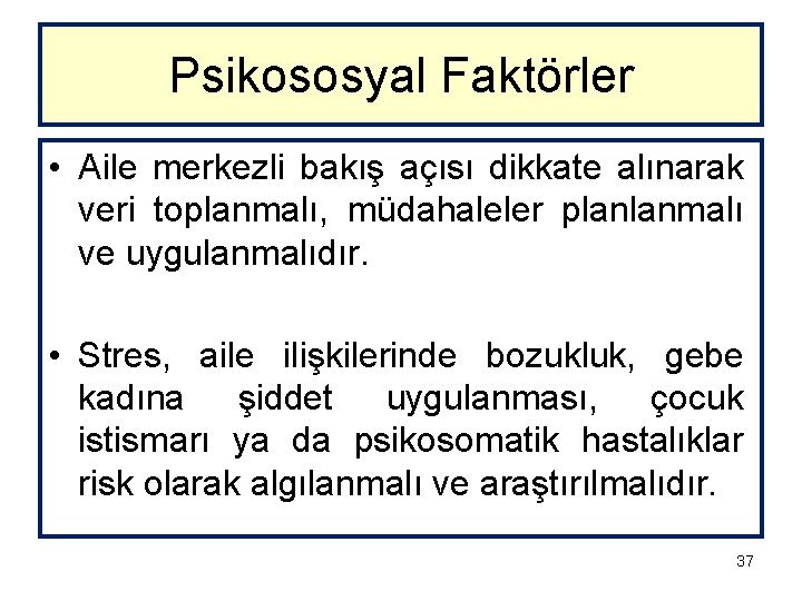 Psikososyal Faktörler • Aile merkezli bakış açısı dikkate alınarak veri toplanmalı, müdahaleler planlanmalı ve