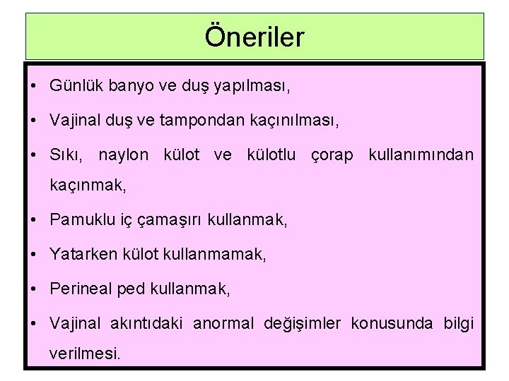 Öneriler • Günlük banyo ve duş yapılması, • Vajinal duş ve tampondan kaçınılması, •