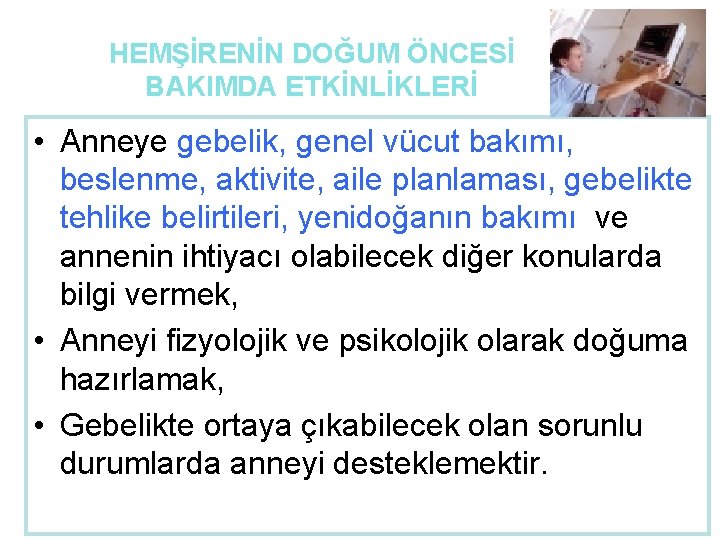 HEMŞİRENİN DOĞUM ÖNCESİ BAKIMDA ETKİNLİKLERİ • Anneye gebelik, genel vücut bakımı, beslenme, aktivite, aile