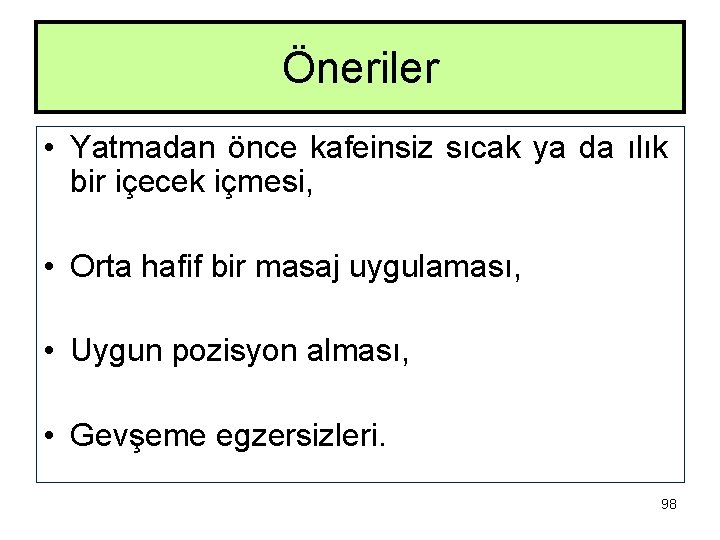 Öneriler • Yatmadan önce kafeinsiz sıcak ya da ılık bir içecek içmesi, • Orta