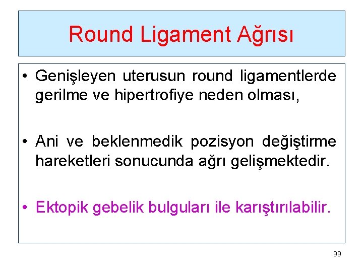 Round Ligament Ağrısı • Genişleyen uterusun round ligamentlerde gerilme ve hipertrofiye neden olması, •