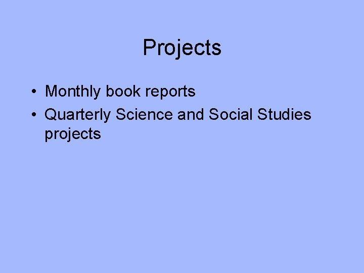 Projects • Monthly book reports • Quarterly Science and Social Studies projects 