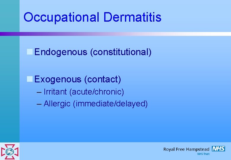 Occupational Dermatitis n Endogenous (constitutional) n Exogenous (contact) – Irritant (acute/chronic) – Allergic (immediate/delayed)