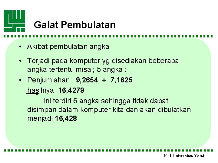 Galat Pembulatan • Akibat pembulatan angka • Terjadi pada komputer yg disediakan beberapa angka