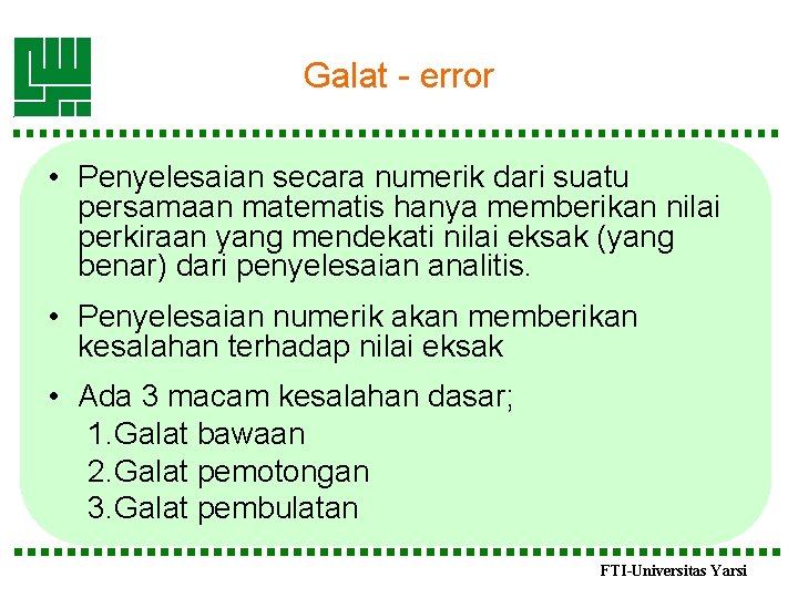 Galat - error • Penyelesaian secara numerik dari suatu persamaan matematis hanya memberikan nilai