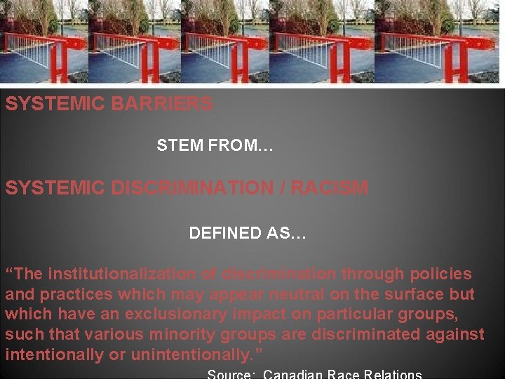 SYSTEMIC BARRIERS STEM FROM… SYSTEMIC DISCRIMINATION / RACISM DEFINED AS… “The institutionalization of discrimination