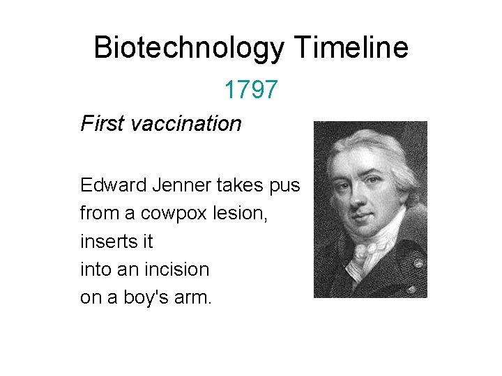 Biotechnology Timeline 1797 First vaccination Edward Jenner takes pus from a cowpox lesion, inserts