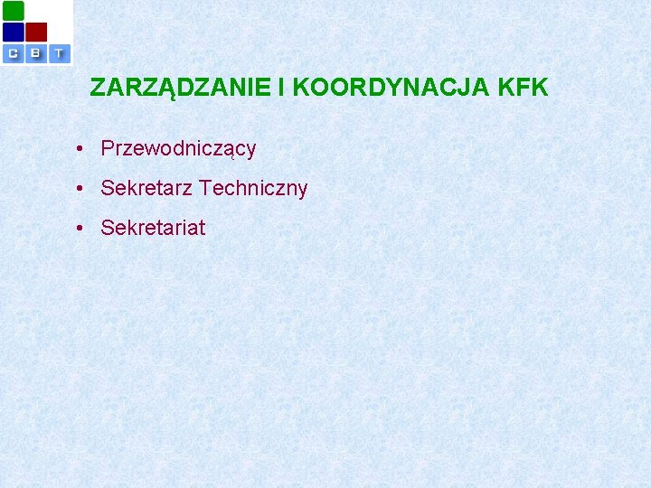 ZARZĄDZANIE I KOORDYNACJA KFK • Przewodniczący • Sekretarz Techniczny • Sekretariat 