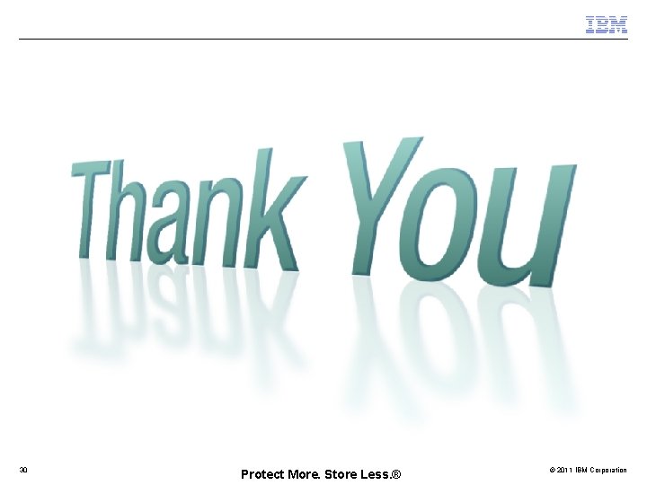 30 Protect More. Store Less. ® © 2011 IBM Corporation 
