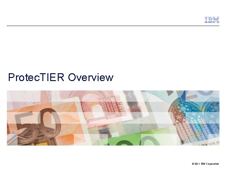 Protec. TIER Overview © 2011 IBM Corporation 