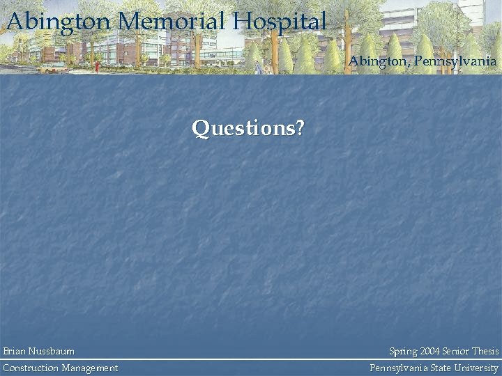 Abington Memorial Hospital Abington, Pennsylvania Questions? Brian Nussbaum Construction Management Spring 2004 Senior Thesis