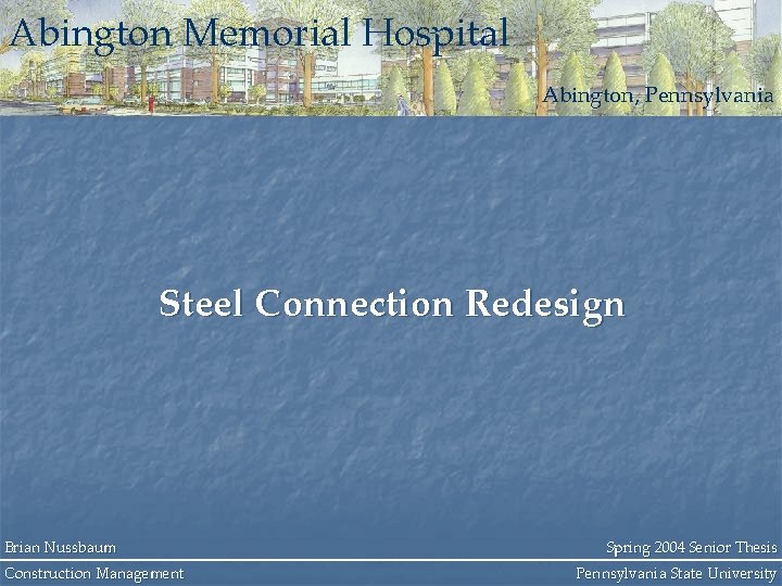 Abington Memorial Hospital Abington, Pennsylvania Steel Connection Redesign Brian Nussbaum Construction Management Spring 2004