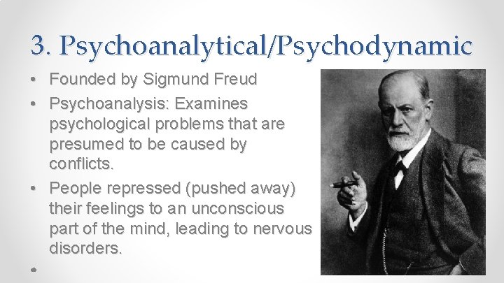 3. Psychoanalytical/Psychodynamic • Founded by Sigmund Freud • Psychoanalysis: Examines psychological problems that are