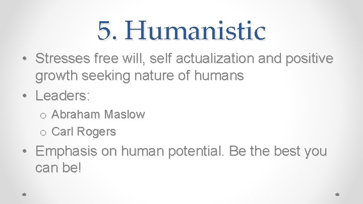5. Humanistic • Stresses free will, self actualization and positive growth seeking nature of
